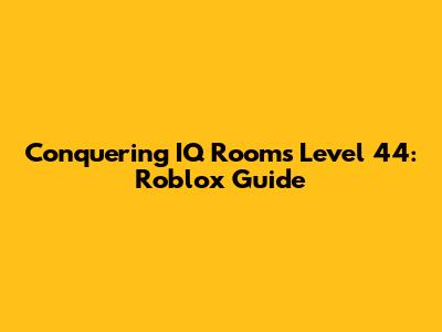Conquering IQ Rooms Level 44: Roblox Guide