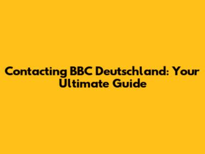 Contacting BBC Deutschland: Your Ultimate Guide