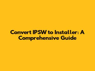 Convert IPSW to Installer: A Comprehensive Guide