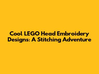 Cool LEGO Head Embroidery Designs: A Stitching Adventure