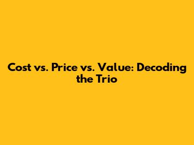 Cost vs. Price vs. Value: Decoding the Trio
