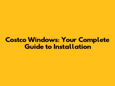 Costco Windows: Your Complete Guide to Installation