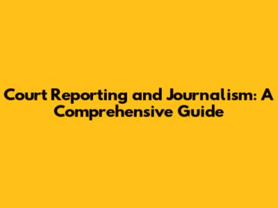 Court Reporting and Journalism: A Comprehensive Guide