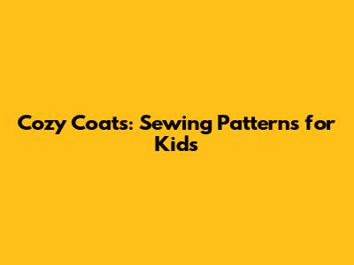 Cozy Coats: Sewing Patterns for Kids