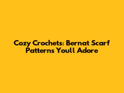 Cozy Crochets: Bernat Scarf Patterns You'll Adore