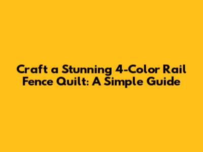 Craft a Stunning 4-Color Rail Fence Quilt: A Simple Guide