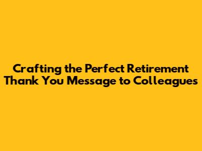 Crafting the Perfect Retirement Thank You Message to Colleagues