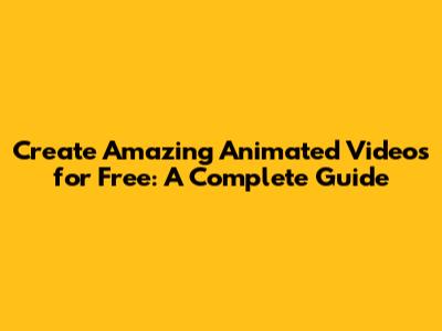 Create Amazing Animated Videos for Free: A Complete Guide