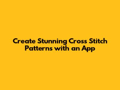 Create Stunning Cross Stitch Patterns with an App