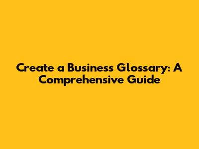 Create a Business Glossary: A Comprehensive Guide