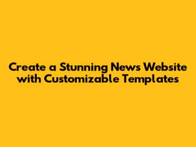 Create a Stunning News Website with Customizable Templates