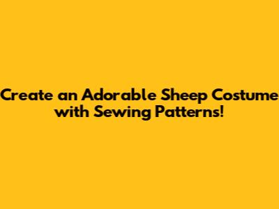 Create an Adorable Sheep Costume with Sewing Patterns!
