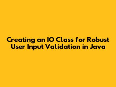 Creating an IO Class for Robust User Input Validation in Java