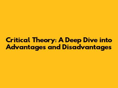 Critical Theory: A Deep Dive into Advantages and Disadvantages