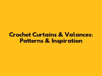 Crochet Curtains & Valances: Patterns & Inspiration