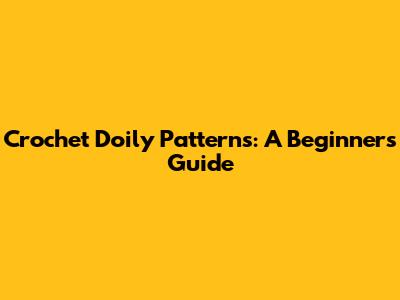 Crochet Doily Patterns: A Beginner's Guide