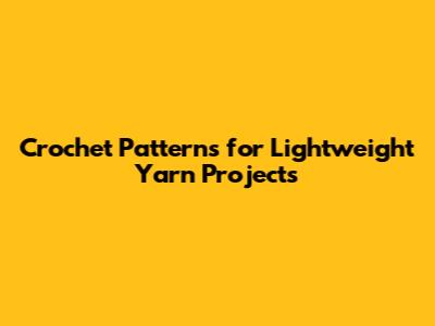Crochet Patterns for Lightweight Yarn Projects