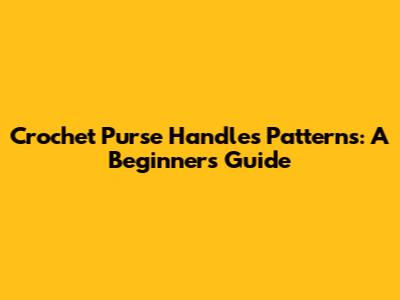 Crochet Purse Handles Patterns: A Beginner's Guide
