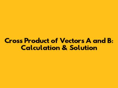 Cross Product of Vectors A and B: Calculation & Solution