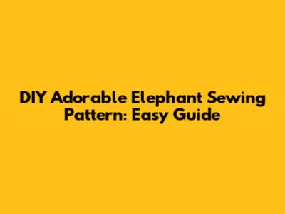 DIY Adorable Elephant Sewing Pattern: Easy Guide