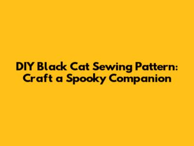 DIY Black Cat Sewing Pattern: Craft a Spooky Companion