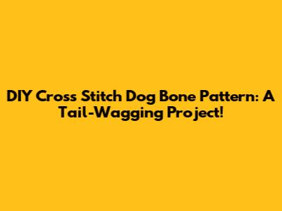 DIY Cross Stitch Dog Bone Pattern: A Tail-Wagging Project!