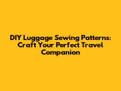 DIY Luggage Sewing Patterns: Craft Your Perfect Travel Companion