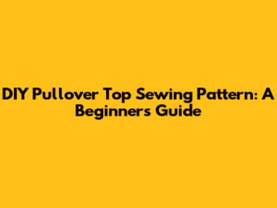 DIY Pullover Top Sewing Pattern: A Beginner's Guide