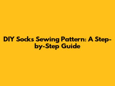 DIY Socks Sewing Pattern: A Step-by-Step Guide