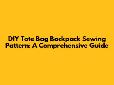 DIY Tote Bag Backpack Sewing Pattern: A Comprehensive Guide