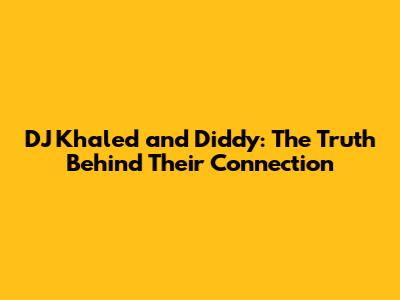 DJ Khaled and Diddy: The Truth Behind Their Connection