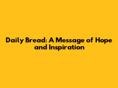Daily Bread: A Message of Hope and Inspiration