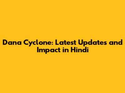 Dana Cyclone: Latest Updates and Impact in Hindi