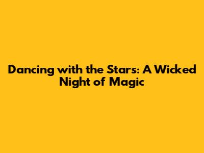 Dancing with the Stars: A Wicked Night of Magic