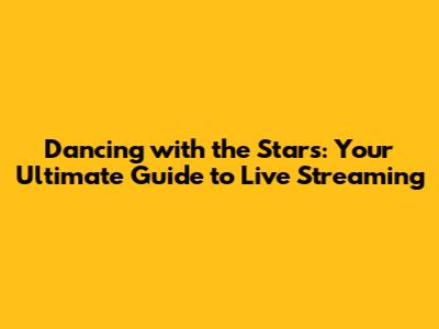 Dancing with the Stars: Your Ultimate Guide to Live Streaming