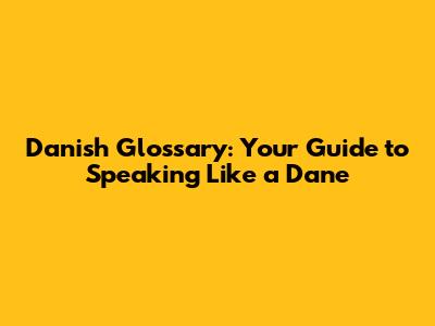 Danish Glossary: Your Guide to Speaking Like a Dane