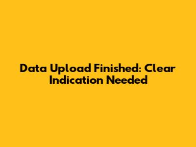 Data Upload Finished: Clear Indication Needed