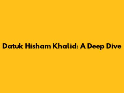 Datuk Hisham Khalid: A Deep Dive
