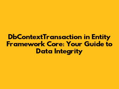 DbContextTransaction in Entity Framework Core: Your Guide to Data Integrity
