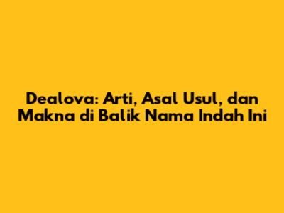 Dealova: Arti, Asal Usul, dan Makna di Balik Nama Indah Ini