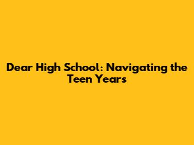 Dear High School: Navigating the Teen Years