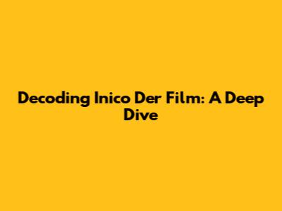 Decoding 'Inico Der Film': A Deep Dive
