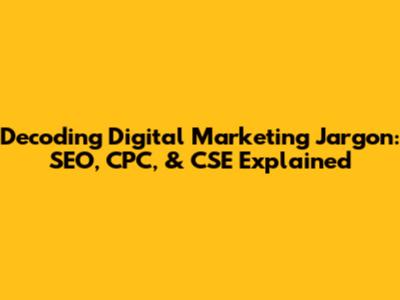 Decoding Digital Marketing Jargon: SEO, CPC, & CSE Explained