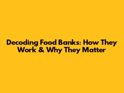 Decoding Food Banks: How They Work & Why They Matter