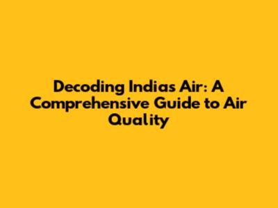 Decoding India's Air: A Comprehensive Guide to Air Quality