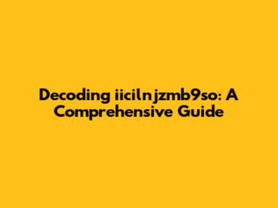 Decoding iicilnjzmb9so: A Comprehensive Guide