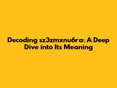Decoding sz3zmxnu6ra: A Deep Dive into Its Meaning