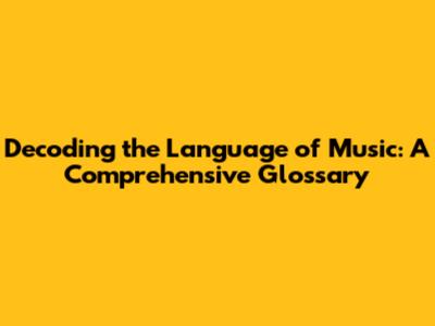 Decoding the Language of Music: A Comprehensive Glossary