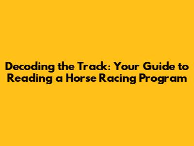 Decoding the Track: Your Guide to Reading a Horse Racing Program