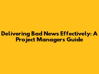 Delivering Bad News Effectively: A Project Manager's Guide